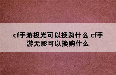 cf手游极光可以换购什么 cf手游无影可以换购什么